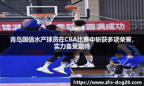 青岛国信水产球员在CBA比赛中斩获多项荣誉，实力备受期待