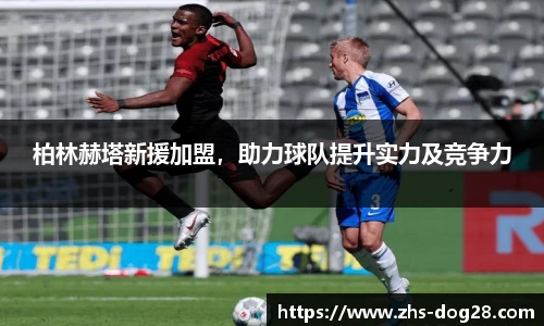 柏林赫塔新援加盟，助力球队提升实力及竞争力