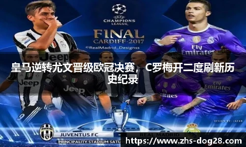 皇马逆转尤文晋级欧冠决赛，C罗梅开二度刷新历史纪录
