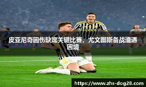 皮亚尼奇因伤缺席关键比赛，尤文图斯备战遭遇困境