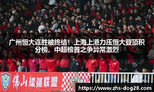 广州恒大连胜被终结！上海上港力压恒大登顶积分榜，中超榜首之争异常激烈