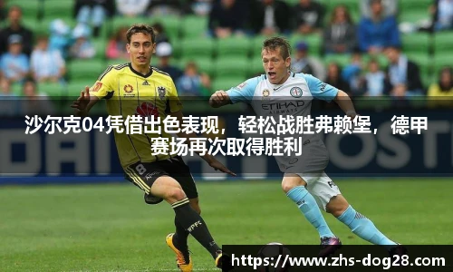 沙尔克04凭借出色表现，轻松战胜弗赖堡，德甲赛场再次取得胜利