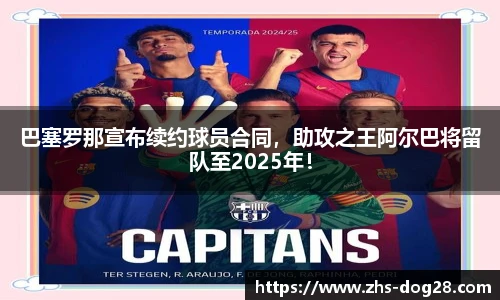 巴塞罗那宣布续约球员合同，助攻之王阿尔巴将留队至2025年！