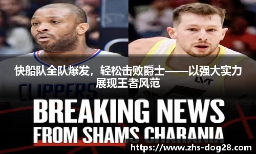 快船队全队爆发，轻松击败爵士——以强大实力展现王者风范
