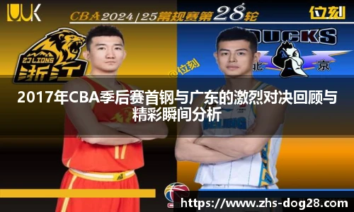 2017年CBA季后赛首钢与广东的激烈对决回顾与精彩瞬间分析