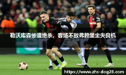 勒沃库森惨遭绝杀，客场不敌弗赖堡坐失良机