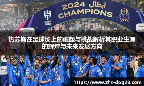 热苏斯在足球场上的崛起与挑战解析其职业生涯的辉煌与未来发展方向