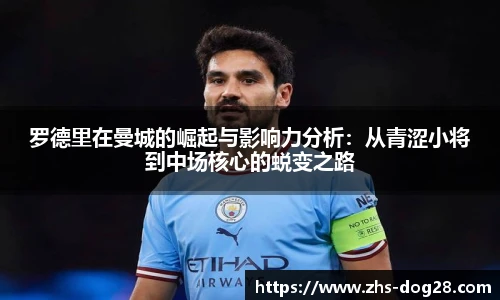 罗德里在曼城的崛起与影响力分析：从青涩小将到中场核心的蜕变之路