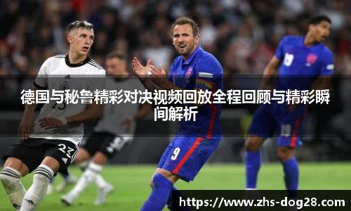 德国与秘鲁精彩对决视频回放全程回顾与精彩瞬间解析