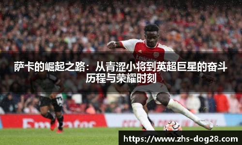萨卡的崛起之路：从青涩小将到英超巨星的奋斗历程与荣耀时刻