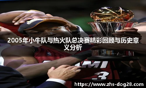 2005年小牛队与热火队总决赛精彩回顾与历史意义分析