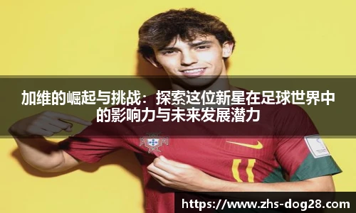 加维的崛起与挑战：探索这位新星在足球世界中的影响力与未来发展潜力