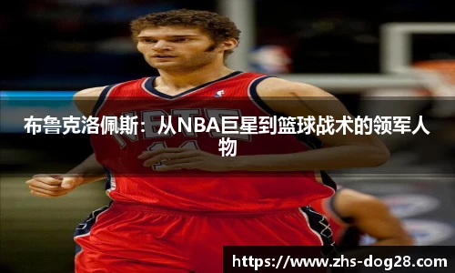 布鲁克洛佩斯：从NBA巨星到篮球战术的领军人物