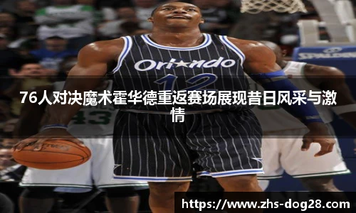 76人对决魔术霍华德重返赛场展现昔日风采与激情
