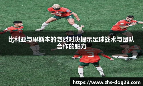 比利亚与里斯本的激烈对决揭示足球战术与团队合作的魅力