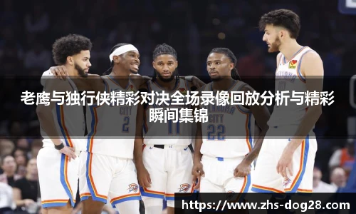 老鹰与独行侠精彩对决全场录像回放分析与精彩瞬间集锦